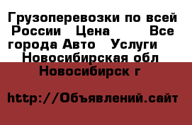 Грузоперевозки по всей России › Цена ­ 10 - Все города Авто » Услуги   . Новосибирская обл.,Новосибирск г.